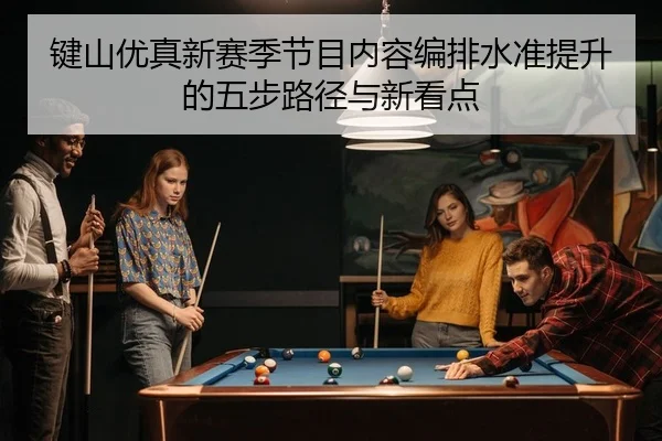 键山优真新赛季节目内容编排水准提升的五步路径与新看点